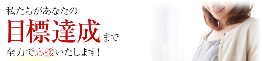 目標達成まで、全力で応援いたします